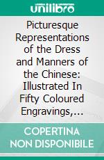 Picturesque Representations of the Dress and Manners of the Chinese: Illustrated In Fifty Coloured Engravings, With Descriptions. E-book. Formato Mobipocket ebook di William Alexander