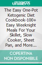 The Easy One-Pot Ketogenic Diet Cookbook-100+ Easy Weeknight Meals For Your Skillet, Slow Cooker, Sheet Pan, and More to Help You Lose Weight Forever. E-book. Formato EPUB ebook