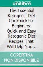 The Essential Ketogenic Diet Cookbook For Beginners: Quick and Easy Ketogenic Diet Recipes That Will Help You Burn Fat Permanently 21 Day Meal Plan. E-book. Formato EPUB ebook