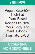 Vegan Keto-65+ High-Fat Plant-Based Recipes to Heal Your Body and Mind. E-book. Formato EPUB ebook