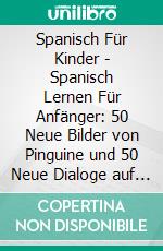 Spanisch Für Kinder - Spanisch Lernen Für Anfänger: 50 Neue Bilder von Pinguine und 50 Neue Dialoge auf Spanisch und Deutsch, um Spanisch zu lernen. E-book. Formato EPUB ebook