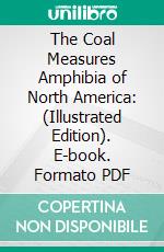 The Coal Measures Amphibia of North America: (Illustrated Edition). E-book. Formato PDF ebook