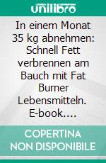 In einem Monat 35 kg abnehmen: Schnell Fett verbrennen am Bauch mit Fat Burner Lebensmitteln. E-book. Formato EPUB ebook