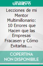 Lecciones de mi Mentor Multimillonario: 10 Errores que Hacen que las Empresas Fracasen y Cómo Evitarlas. E-book. Formato EPUB ebook