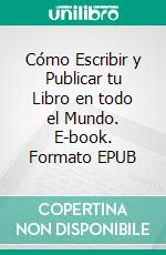 Cómo Escribir y Publicar tu Libro en todo el Mundo. E-book. Formato EPUB ebook