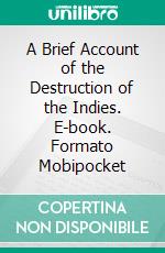 A Brief Account of the Destruction of the Indies. E-book. Formato EPUB ebook