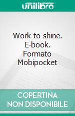 Work to shine. E-book. Formato Mobipocket ebook