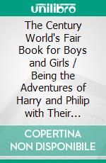 The Century World's Fair Book for Boys and Girls / Being the Adventures of Harry and Philip with Their Tutor, / Mr. Douglass, at the World's Columbian Exposition: (Illustrated Edition). E-book. Formato Mobipocket ebook