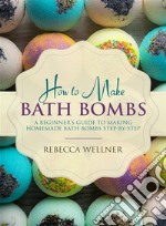 How to Make Bath BombsA Beginner’s Guide to Making Homemade Bath Bombs Step-By-Step. E-book. Formato Mobipocket ebook