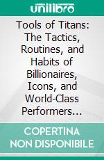 Tools of Titans: The Tactics, Routines, and Habits of Billionaires, Icons, and World-Class Performers by Timothy Ferriss | Conversation Starters. E-book. Formato EPUB ebook di dailyBooks