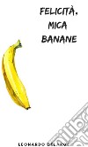Felicità, mica Banane. E-book. Formato EPUB ebook di Leonardo Delarge