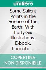 Some Salient Points in the Science of the Earth: With Forty-Six Illustrations. E-book. Formato Mobipocket ebook