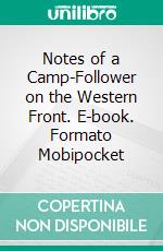 Notes of a Camp-Follower on the Western Front. E-book. Formato EPUB ebook