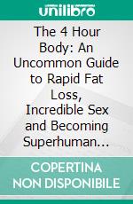 The 4 Hour Body: An Uncommon Guide to Rapid Fat Loss, Incredible Sex and Becoming Superhuman by Timothy Ferriss | Conversation Starters. E-book. Formato EPUB ebook di dailyBooks