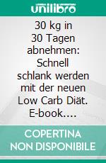 30 kg in 30 Tagen abnehmen: Schnell schlank werden mit der neuen Low Carb Diät. E-book. Formato EPUB