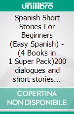 Spanish Short Stories For Beginners (Easy Spanish) - (4 Books in 1 Super Pack)200 dialogues and short stories with bilingual reading and 200 images to learn Spanish the fun way . E-book. Formato Mobipocket ebook di Mobile Library