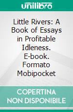 Little Rivers: A Book of Essays in Profitable Idleness. E-book. Formato Mobipocket ebook