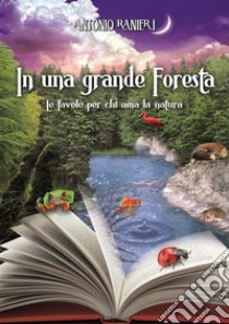 In una grande forestaLe favole per chi ama la natura. E-book. Formato EPUB ebook di Antonio Ranieri