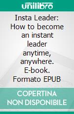 Insta Leader: How to become an instant leader anytime, anywhere. E-book. Formato EPUB ebook