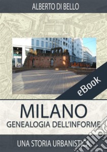 Milano. Genealogia dell'informeUna storia urbanistica. E-book. Formato Mobipocket ebook di Alberto Di Bello