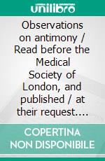 Observations on antimony / Read before the Medical Society of London, and published / at their request. E-book. Formato Mobipocket ebook