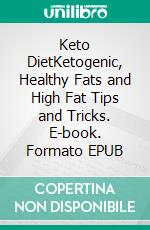 Keto DietKetogenic, Healthy Fats and High Fat Tips and Tricks. E-book. Formato EPUB ebook di Jeffrey Gorham