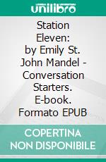 Station Eleven: by Emily St. John Mandel | Conversation Starters. E-book. Formato EPUB ebook di dailyBooks