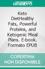 Keto DietHealthy Fats, Powerful Proteins, and Ketogenic Meal Plans. E-book. Formato EPUB ebook di Trish Camry