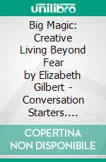 Big Magic: Creative Living Beyond Fear by Elizabeth Gilbert | Conversation Starters. E-book. Formato EPUB ebook di dailyBooks