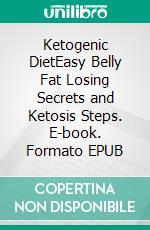 Ketogenic DietEasy Belly Fat Losing Secrets and Ketosis Steps. E-book. Formato EPUB ebook