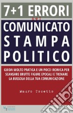 7 + 1 errori  nel comunicato stampa  politicoGuida molto pratica e un poco ironica per scansare brutte figure epocali e trovare la bussola della tua comunicazione. E-book. Formato EPUB ebook