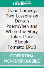 Divine Comedy. Two Lessons on Dante's PoemWhen and Where the Story Takes Place. E-book. Formato EPUB ebook di Ferdinanda Cremascoli