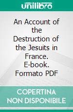 An Account of the Destruction of the Jesuits in France. E-book. Formato Mobipocket ebook