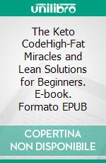 The Keto CodeHigh-Fat Miracles and Lean Solutions for Beginners. E-book. Formato EPUB ebook