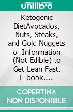 Ketogenic DietAvocados, Nuts, Steaks, and Gold Nuggets of Information (Not Edible) to Get Lean Fast. E-book. Formato EPUB ebook