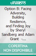 Option B: Facing Adversity, Building Resilience, and Finding Joy by Sheryl Sandberg and Adam Grant  | Conversation Starters. E-book. Formato EPUB ebook di dailyBooks