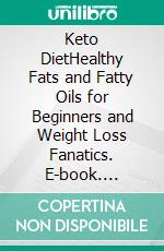 Keto DietHealthy Fats and Fatty Oils for Beginners and Weight Loss Fanatics. E-book. Formato EPUB ebook