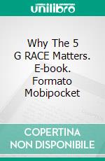 Why The 5 G RACE Matters. E-book. Formato Mobipocket ebook di Dwayne Anderson