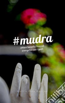 Mudra: ottieni benefici fisici ed energetici con i gesti. E-book. Formato PDF ebook