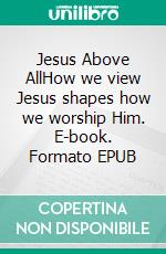 Jesus Above AllHow we view Jesus shapes how we worship Him. E-book. Formato EPUB ebook di Dennis C Stevenson Jr