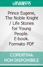 Prince Eugene, The Noble Knight / Life Stories for Young People. E-book. Formato Mobipocket ebook