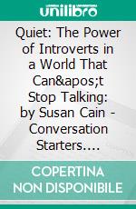 Quiet: The Power of Introverts in a World That Can&apos;t Stop Talking: by Susan Cain - Conversation Starters. E-book. Formato EPUB ebook