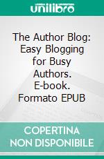 The Author Blog: Easy Blogging for Busy Authors. E-book. Formato EPUB ebook