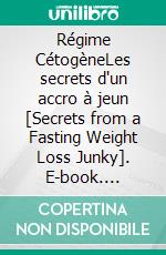 Régime CétogèneLes secrets d'un accro à jeun [Secrets from a Fasting Weight Loss Junky]. E-book. Formato EPUB