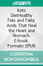 Keto DietHealthy Fats and Fatty Acids That Heal the Heart and Stomach. E-book. Formato EPUB ebook di Tom Crawford