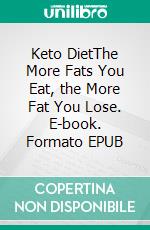 Keto DietThe More Fats You Eat, the More Fat You Lose. E-book. Formato EPUB ebook