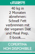 40 kg in 2 Monaten abnehmen: Schnell Fett verbrennen mit der veganen Diät und Meal Prep. E-book. Formato EPUB ebook