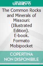 The Common Rocks and Minerals of Missouri: (Illustrated Edition). E-book. Formato Mobipocket ebook