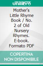 Mother's Little Rhyme Book / No. 2 of Old Nursery Rhymes. E-book. Formato PDF ebook di Various