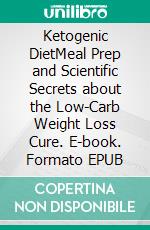 Ketogenic DietMeal Prep and Scientific Secrets about the Low-Carb Weight Loss Cure. E-book. Formato EPUB